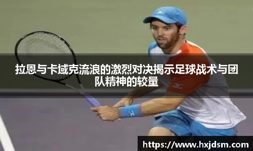 拉恩与卡域克流浪的激烈对决揭示足球战术与团队精神的较量